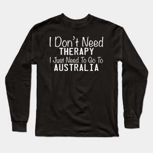 I Don't Need Therapy I Just Need To Go To The Australia Long Sleeve T-Shirt